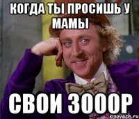 Когда ты просишь у мамы свои 3000р