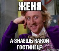 Женя А знаешь какой гостинец?