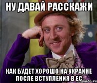 НУ ДАВАЙ РАССКАЖИ КАК БУДЕТ ХОРОШО НА УКРАИНЕ ПОСЛЕ ВСТУПЛЕНИЯ В ЕС