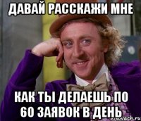 давай расскажи мне как ты делаешь по 60 заявок в день