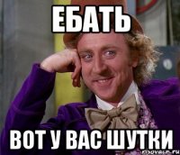 ебать вот у вас шутки