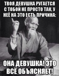 Твоя девушка ругается с тобой не просто так, у неё на это есть причина: она девушка! Это всё объясняет!