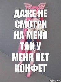 Даже не смотри на меня так у меня нет конфет