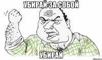 Убирай за собой убирай