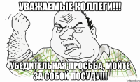 УВАЖАЕМЫЕ КОЛЛЕГИ!!! УБЕДИТЕЛЬНАЯ ПРОСЬБА, МОЙТЕ ЗА СОБОЙ ПОСУДУ!!!