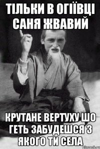 тільки в огіївці саня жвавий крутане вертуху шо геть забудешся з якого ти села