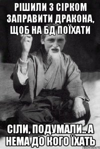 Рішили з Сірком заправити дракона, щоб на БД поїхати сіли, подумали.. а нема до кого їхать