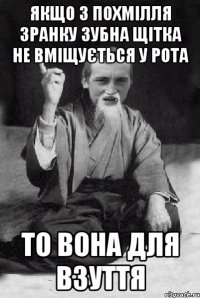 якщо з похмілля зранку зубна щітка не вміщується у рота то вона для взуття