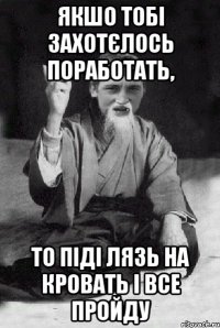 ЯКШО ТОБІ ЗАХОТЄЛОСЬ ПОРАБОТАТЬ, ТО ПІДІ ЛЯЗЬ НА КРОВАТЬ І ВСЕ ПРОЙДУ