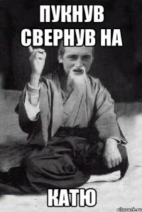 Пукнув свернув на Катю