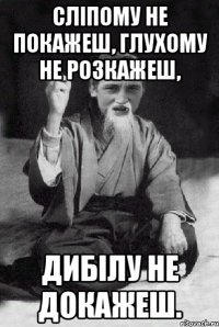 Сліпому не покажеш, Глухому не розкажеш, Дибілу не докажеш.