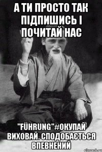 А ти просто так підпишись і почитай нас "Führung"#Окупай Виховай. Сподобається впевнений