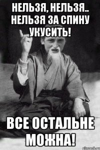 нельзя, нельзя.. нельзя за спину укусить! все остальне можна!