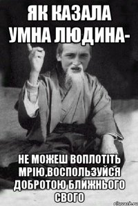 як казала умна людина- не можеш воплотіть мрію,воспользуйся добротою ближнього свого