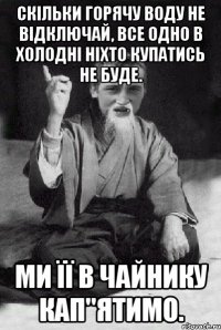 Скільки горячу воду не відключай, все одно в холодні ніхто купатись не буде. Ми її в чайнику кап"ятимо.