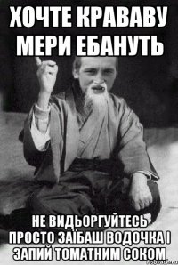 хочте крававу мери ебануть не видьоргуйтесь просто заїбаш водочка і запий томатним соком