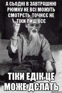 А сьодні в завтрашню рюмку не всі можуть смотрєть, точнєє не тіки лиш всє тіки Едік це може дєлать