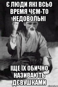 є люди які всьо время чєм-то недовольні іще їх обично називають дєвушками