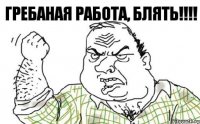 Гребаная работа, БЛЯТЬ!!!!