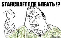 StarCraft где блеать !?