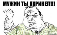 Мужик ты охринел!!!