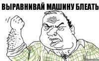 выравнивай машину блеать