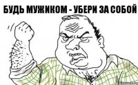 Будь мужиком - убери за собой