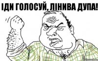 Іди голосуй, лінива дупа!