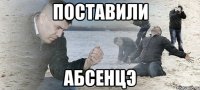 поставили абсенцэ