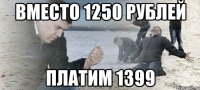 вместо 1250 рублей платим 1399