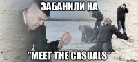 забанили на "meet the casuals"