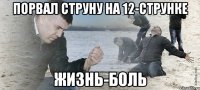 порвал струну на 12-струнке жизнь-боль