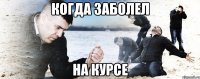 когда заболел на курсе