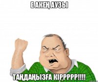 Е акең аузы Таңдаңызға кіррррр!!!!