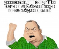 ДИИИГ СРОУ ЗЕ ДИШЕС ЭНД БЁЁЁРН СРОУ ЗЕ ВИТЧЕС АЙ СЛЭЭЭМ ИН ЗЕ БЭК ОФ МАЙ ДРЭЭЭЭКУЛЕЕЕЙ 