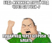 будь мужиком пушай код через git push -f пушай код через git push -f блеать