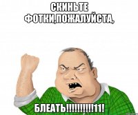 скиньте фотки,пожалуйста, БЛЕАТЬ!!!!!!!!!!11!