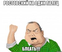 Ростовский на один палец Блеать!!!