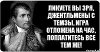 Ликуете вы зря, джентльмены с Темзы, Игра отложена на час, поплатитесь все тем же!