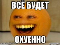 Всё будет охуенно