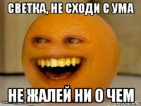 Светка, не сходи с ума не жалей ни о чем