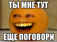 ты мне тут еще поговори