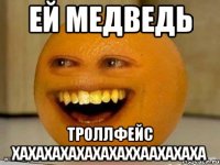 ей медведь троллфейс хахахахахахахаххаахахаха