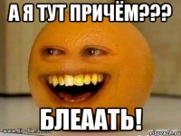 а я тут причём??? блеаать!