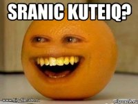 Sranic kuteiq? 