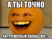 А ты точно Хитрожопый ананасик :-)