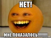 НЕТ! МНЕ ПОКАЗАЛОСЬ!!!!!!!!