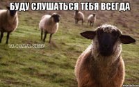 буду слушаться тебя всегда 