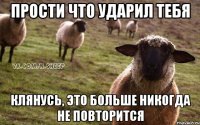 Прости что ударил тебя Клянусь, это больше никогда не повторится