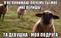 Я не понимаю, почему ты мне не веришь Та девушка - моя подруга